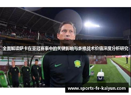 全面解读萨卡在亚冠赛事中的关键影响与多维战术价值深度分析研究