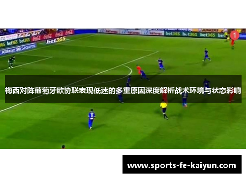 梅西对阵葡萄牙欧协联表现低迷的多重原因深度解析战术环境与状态影响