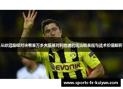 从欧冠巅峰对决看莱万多夫斯基对利物浦的统治级表现与战术价值解析