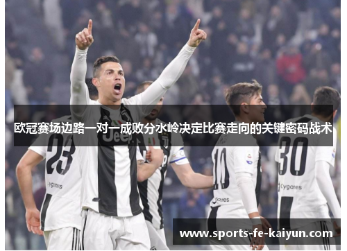 欧冠赛场边路一对一成败分水岭决定比赛走向的关键密码战术
