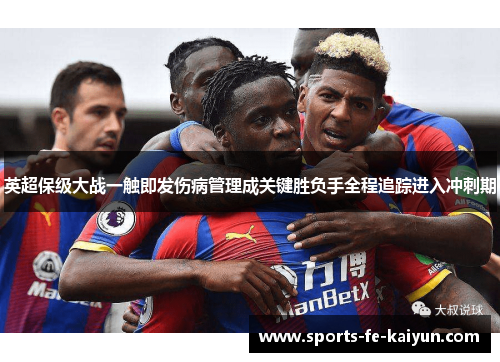 英超保级大战一触即发伤病管理成关键胜负手全程追踪进入冲刺期