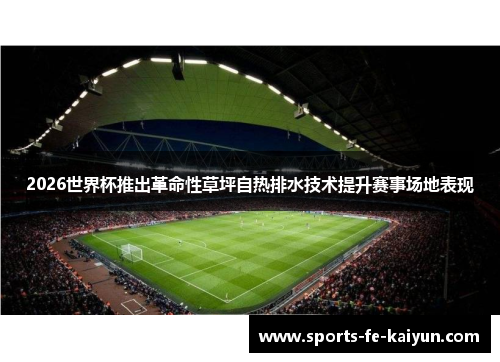 2026世界杯推出革命性草坪自热排水技术提升赛事场地表现 2026世界杯推出革命性草坪自热排水技术提升赛事场地表现