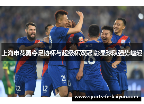 上海申花勇夺足协杯与超级杯双冠 彰显球队强势崛起