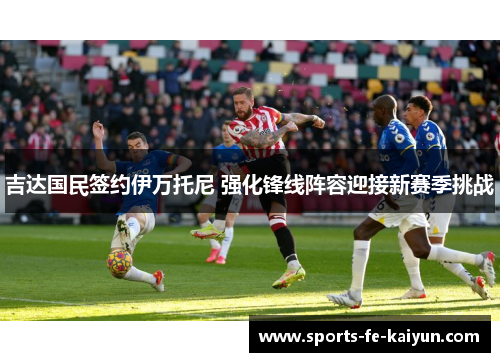 吉达国民签约伊万托尼 强化锋线阵容迎接新赛季挑战
