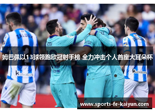 姆巴佩以13球领跑欧冠射手榜 全力冲击个人首座大耳朵杯