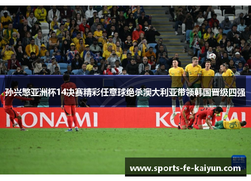 孙兴慜亚洲杯14决赛精彩任意球绝杀澳大利亚带领韩国晋级四强