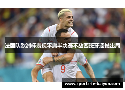 法国队欧洲杯表现平庸半决赛不敌西班牙遗憾出局