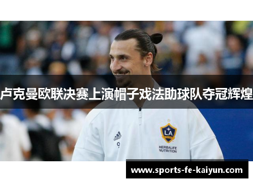 卢克曼欧联决赛上演帽子戏法助球队夺冠辉煌