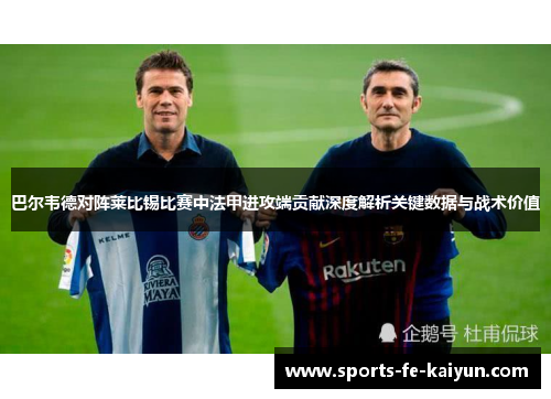 巴尔韦德对阵莱比锡比赛中法甲进攻端贡献深度解析关键数据与战术价值 巴尔韦德对阵莱比锡比赛中法甲进攻端贡献深度解析关键数据与战术价值