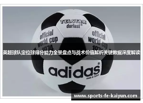 英超球队定位球得分能力全景盘点与战术价值解析关键数据深度解读 英超球队定位球得分能力全景盘点与战术价值解析关键数据深度解读