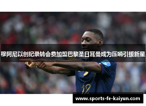 穆阿尼以创纪录转会费加盟巴黎圣日耳曼成为压哨引援新星